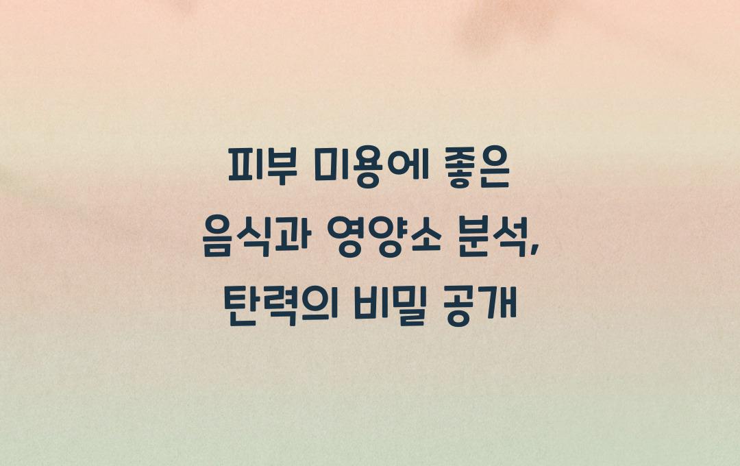 피부 미용에 좋은 음식, 피부 탄력을 높이는 영양소 분석