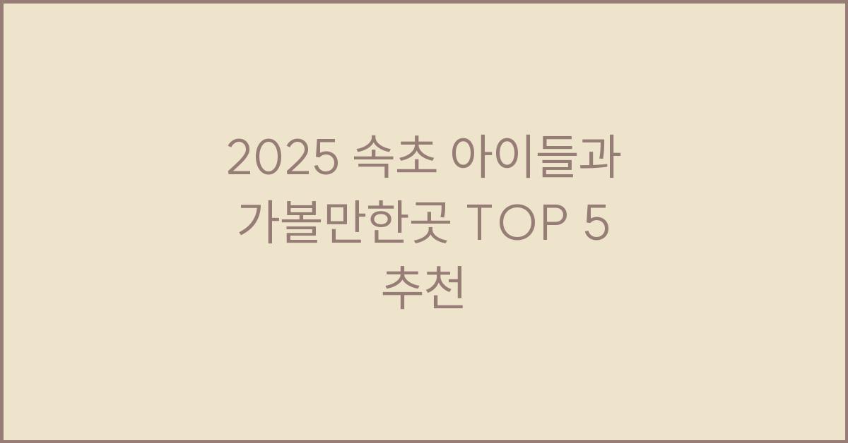 2025 속초 아이들과 가볼만한곳