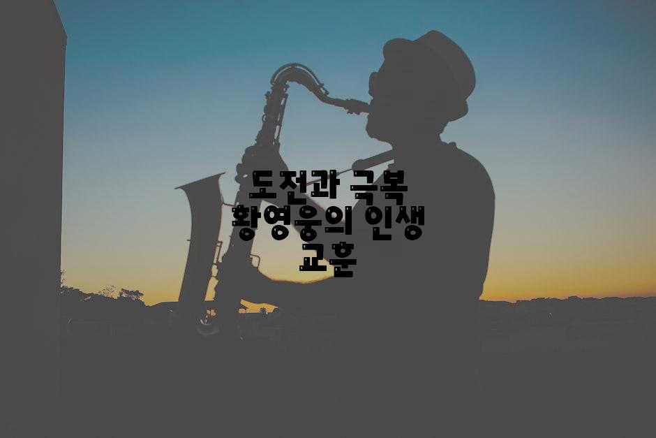 도전과 극복 황영웅의 인생 교훈