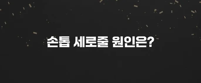 손톱 세로줄 왜 생길까? 건강 이상 신호일까?