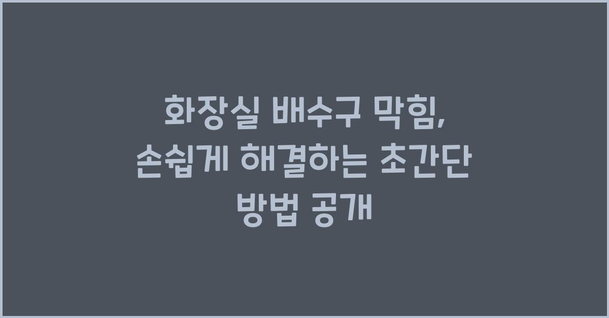 화장실 배수구 막힘, 손쉽게 해결하는 초간단 방법