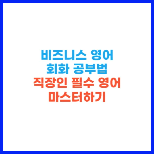 비즈니스 영어 회화 공부법 – 직장인 필수 영어 마스터하기