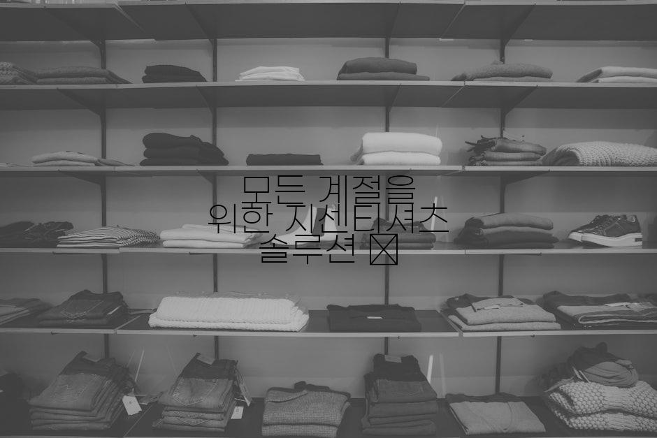 모든 계절을 위한 지센티셔츠 솔루션 📅