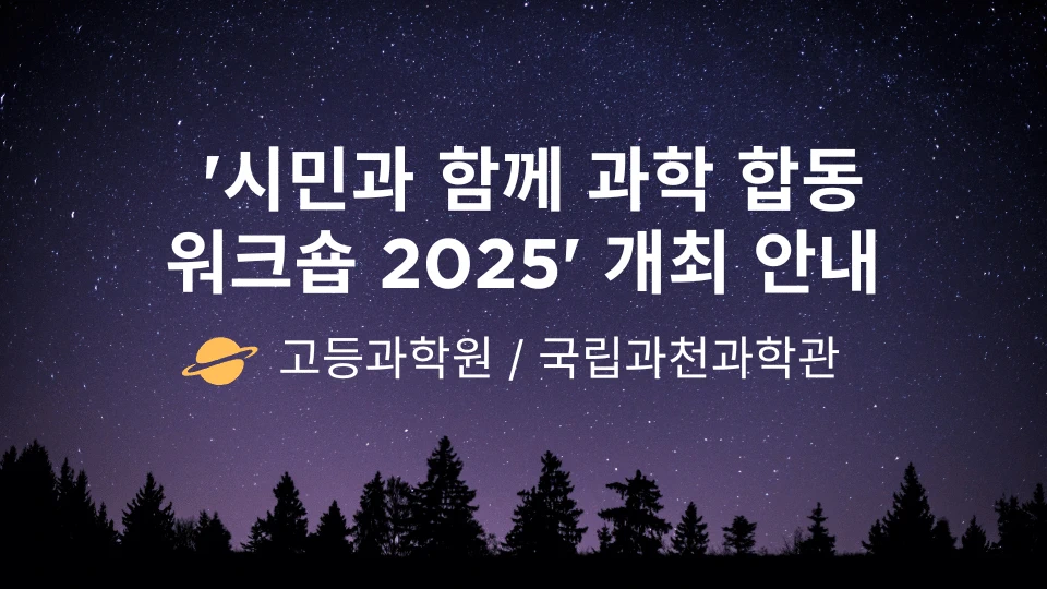 시민과 함께 과학 합동 워크숍 2025 개최 안내
고등과학관 국립과천과학관