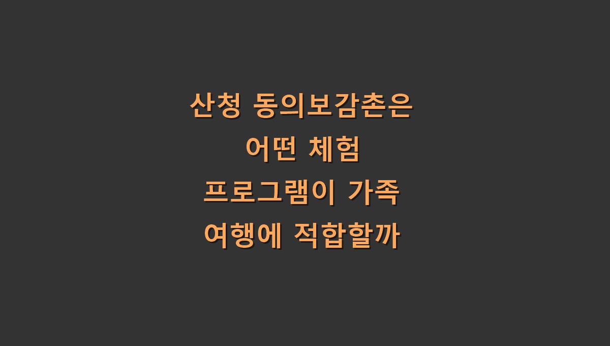 산청 동의보감촌은 어떤 체험 프로그램이 가족 여행에 적합할까