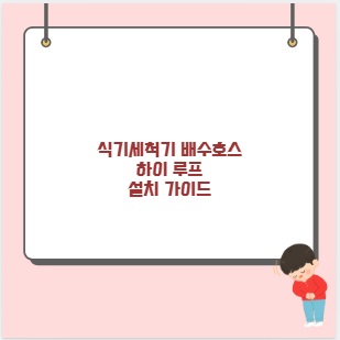 식기세척기 배수호스 하이 루프 설치 가이드