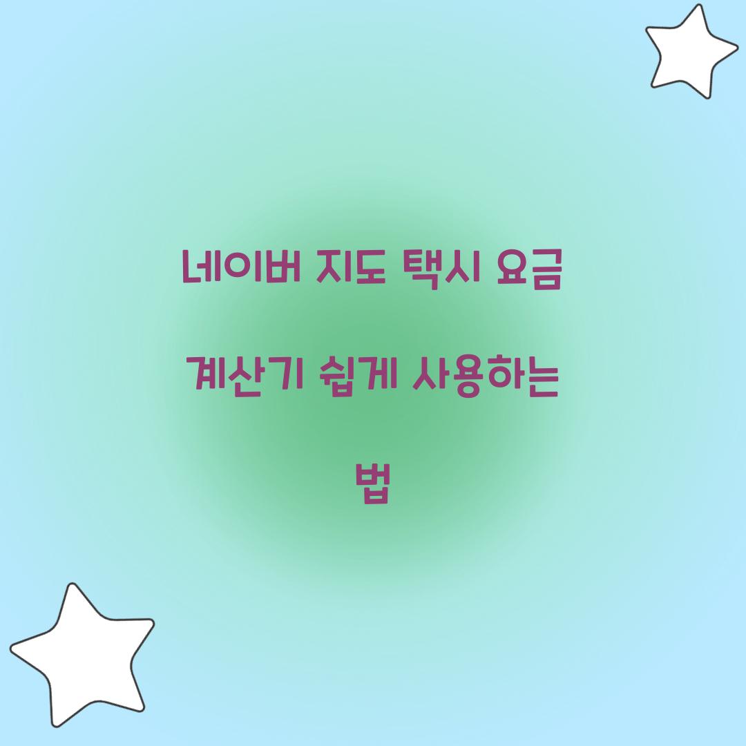 네이버 지도 택시 요금 계산기