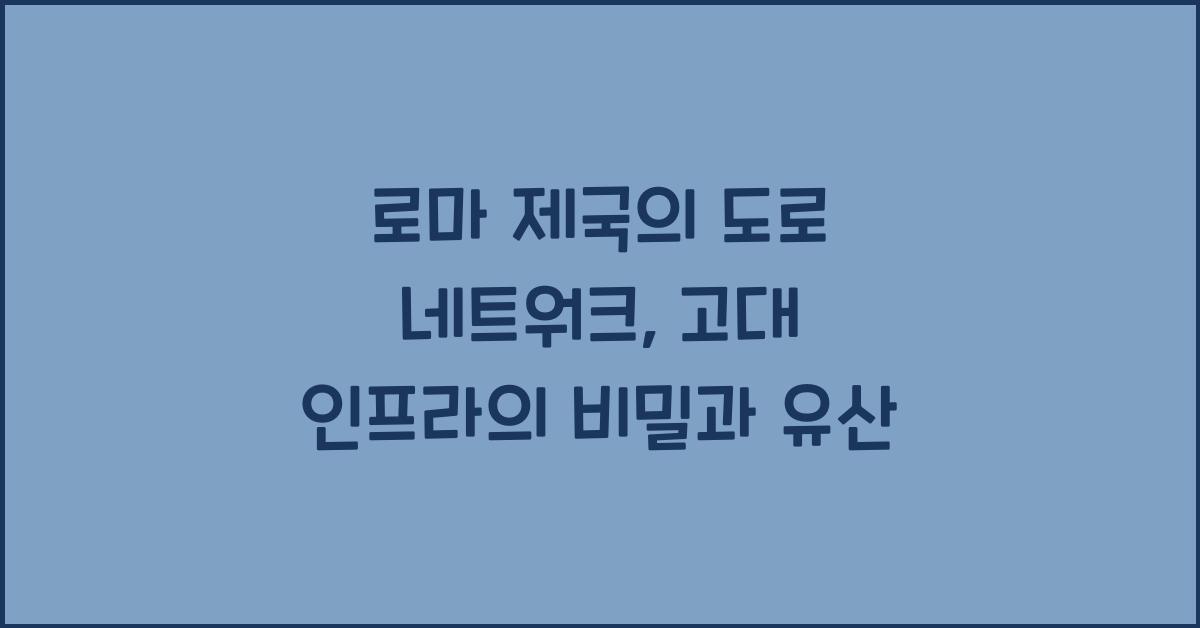 로마 제국의 도로 네트워크: 고대 세계 최대 인프라 시스템의 구축과 영향