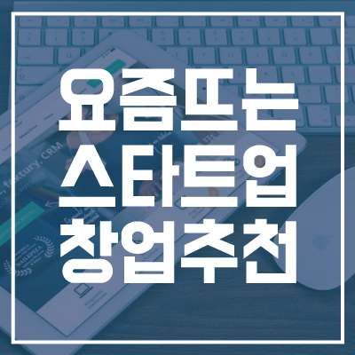 요즘뜨는 창업