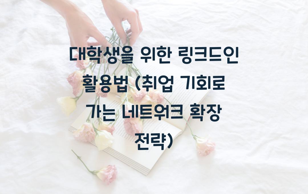 대학생을 위한 링크드인 활용법 (네트워크를 넓혀 취업 기회 잡기)