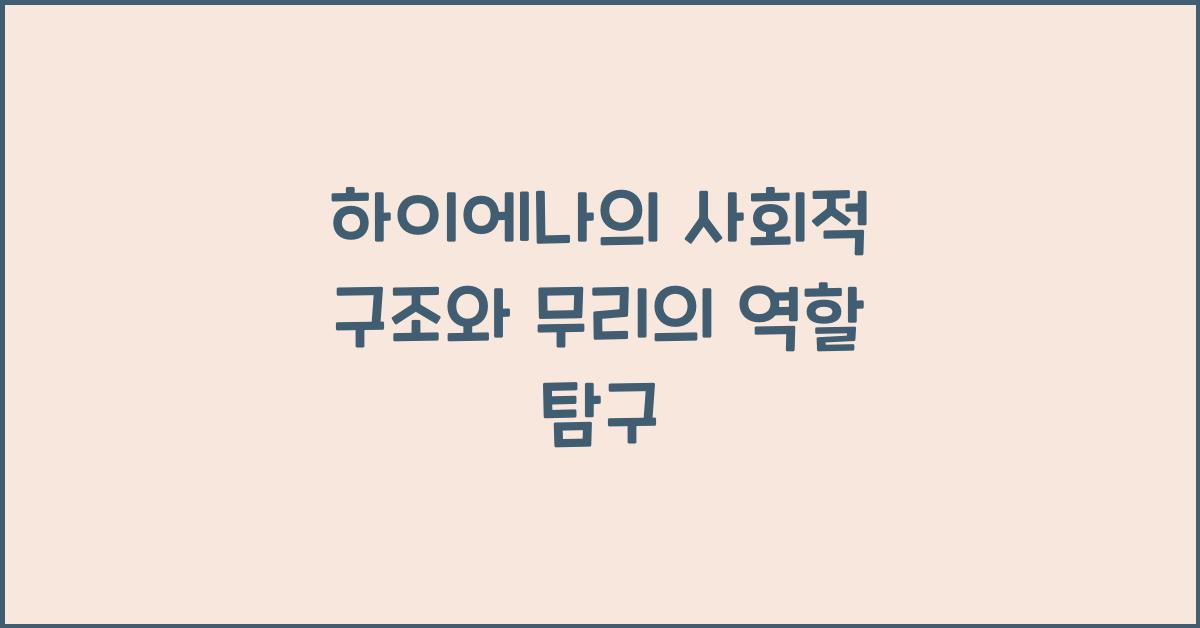 하이에나의 사회적 구조 하이에나 무리의 사회적 역할과 기능