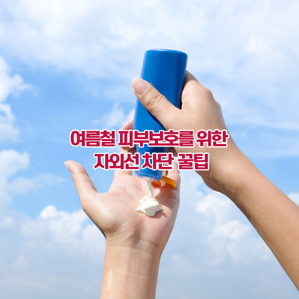 여름철 피부보호를 위한 자외선 차단 꿀팁