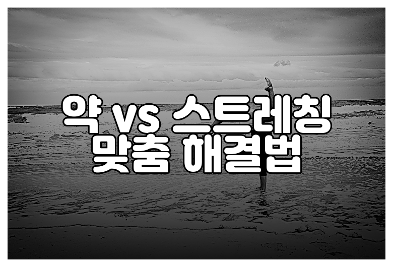 약 vs 스트레칭 맞춤 해결법