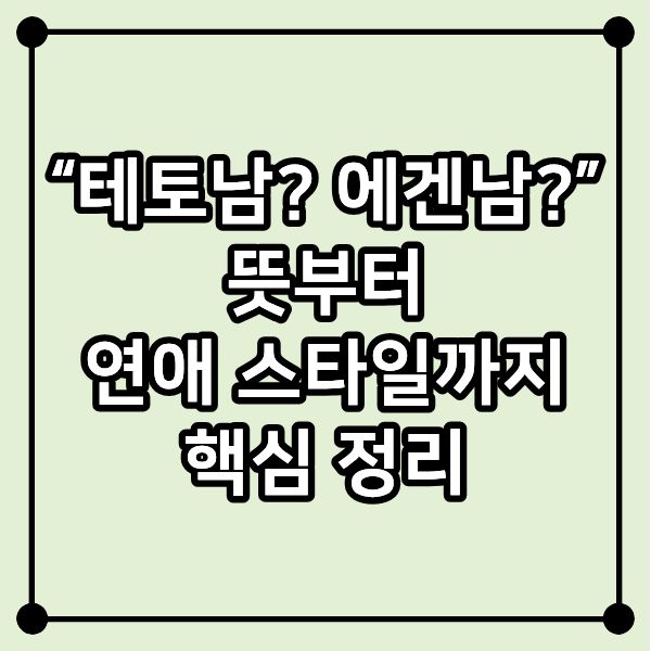 “테토남? 에겐남?” 뜻부터 연애 스타일까지 핵심 정리