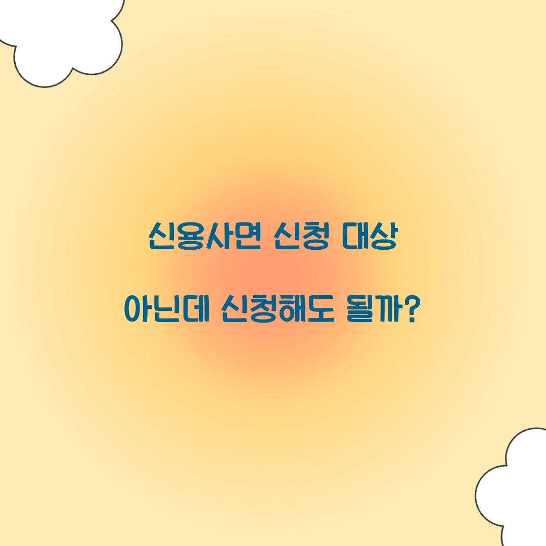 신용사면 신청 대상 아닌데 신청해도 될까?