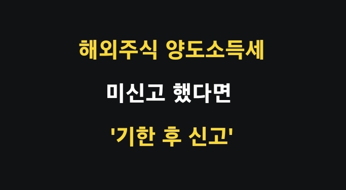 해외주식 양도소득세 미신고 했다면 '기한 후 신고'하세요