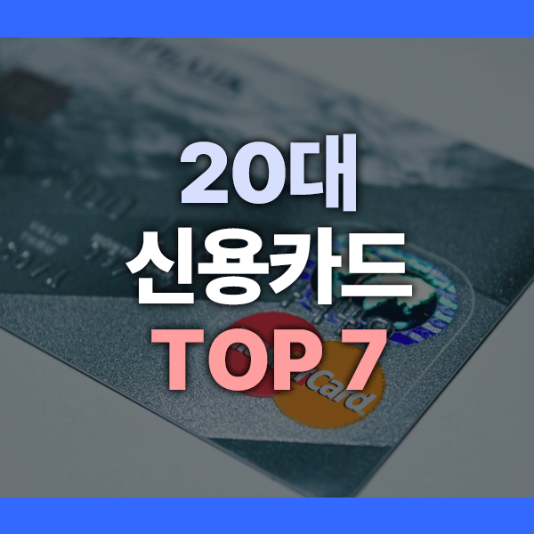 20대신용카드추천 TOP 7｜연회비 부담 없고 혜택 좋은 카드 모음
