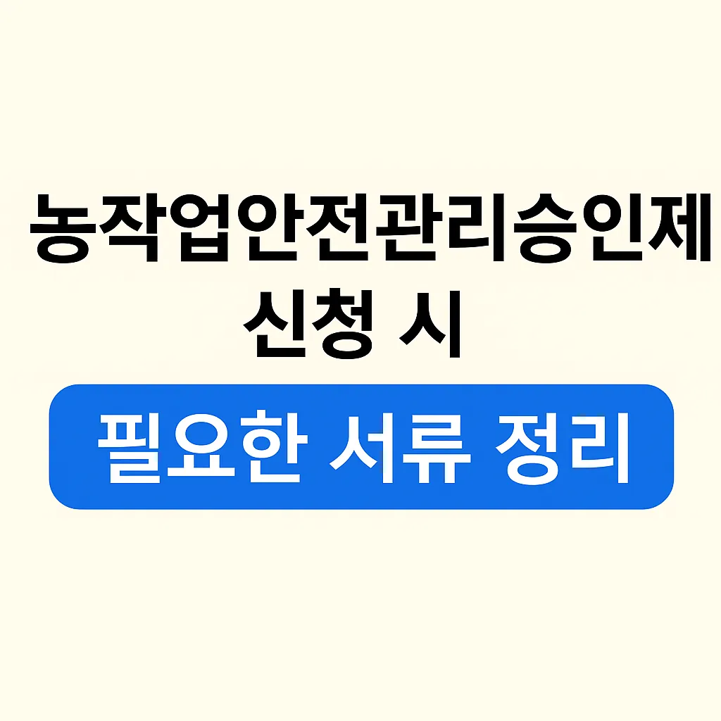 농업경제학 : 농작업안전관리승인제 신청 시 필요한 서류 총정리