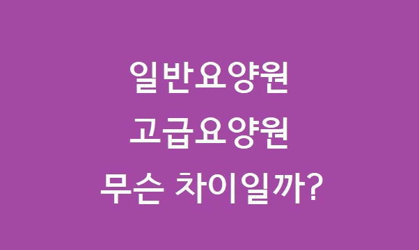 고급요양원 일반요양원 차이