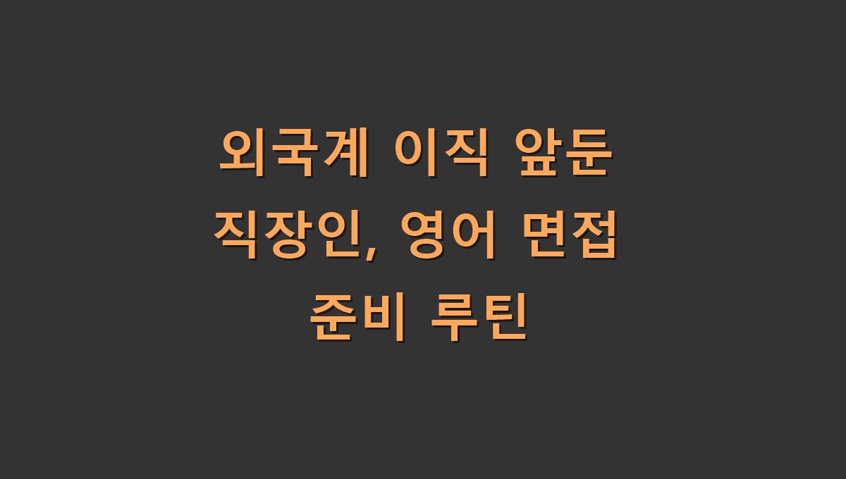 외국계 이직 앞둔 직장인, 영어 면접 준비 루틴