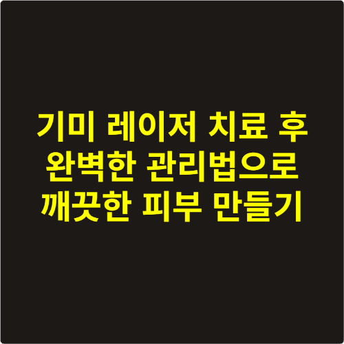 기미 레이저 치료 후 완벽한 관리법으로 깨끗한 피부 만들기