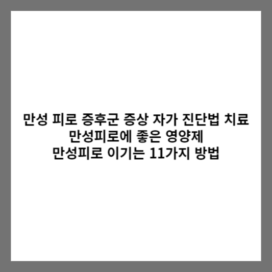 만성 피로 증후군 증상 자가 진단법 치료 만성피로에 좋은 영양제 / 만성피로 이기는 11가지 방법