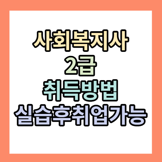 사회복지사ㅣ2급 자격증시험 취득방법ㅣ실습 후 취업가능