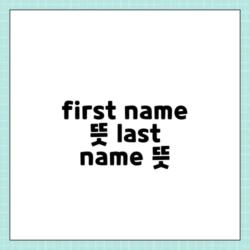 first name 뜻 last name 뜻, 성 이름 구분법 완벽 정리