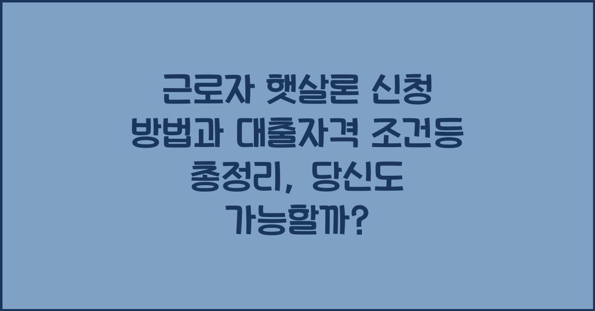 근로자 햇살론 신청 방법과 대출자격 조건등 총정리
