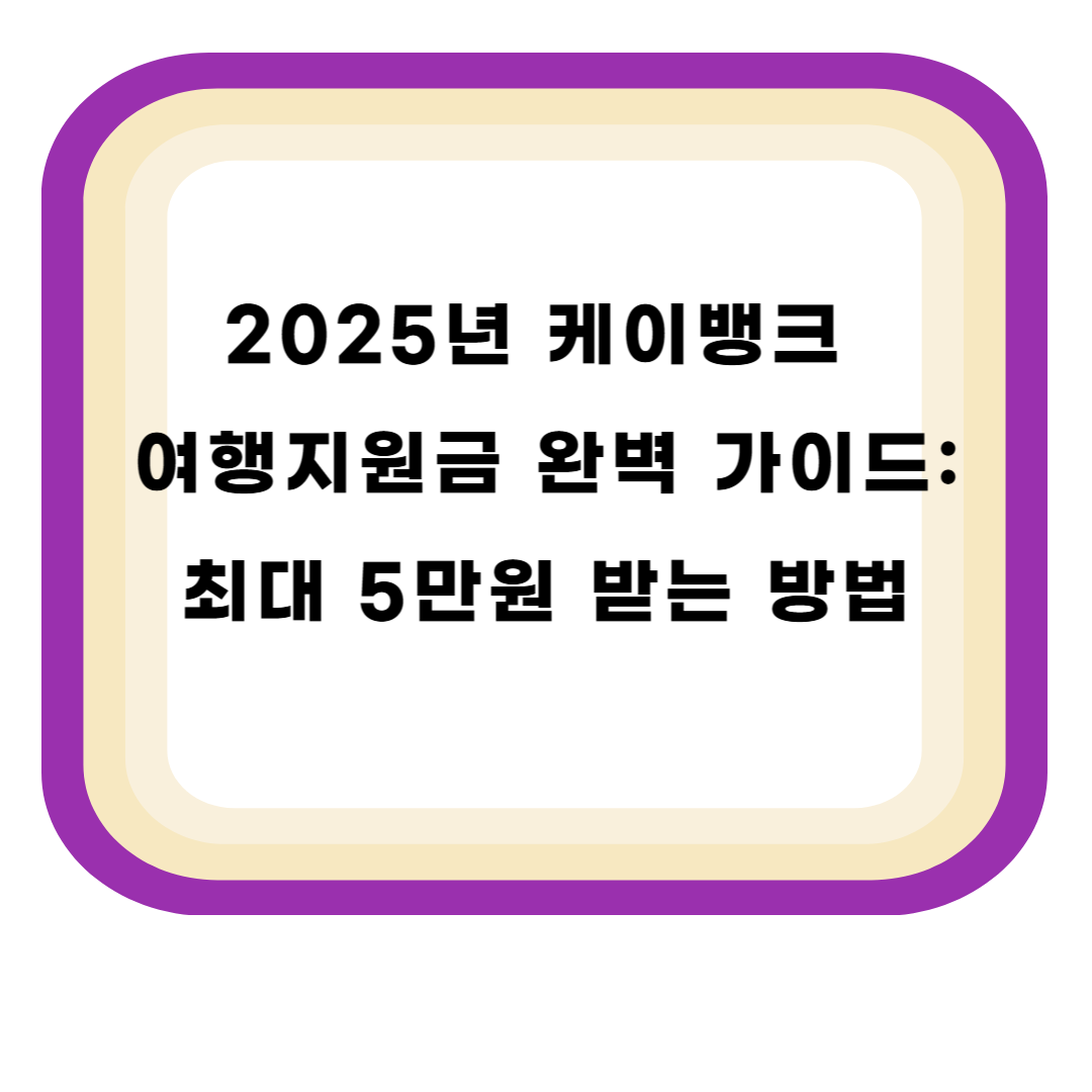 2025년 케이뱅크 여행지원금 완벽 가이드: 최대 5만원 받는 방법