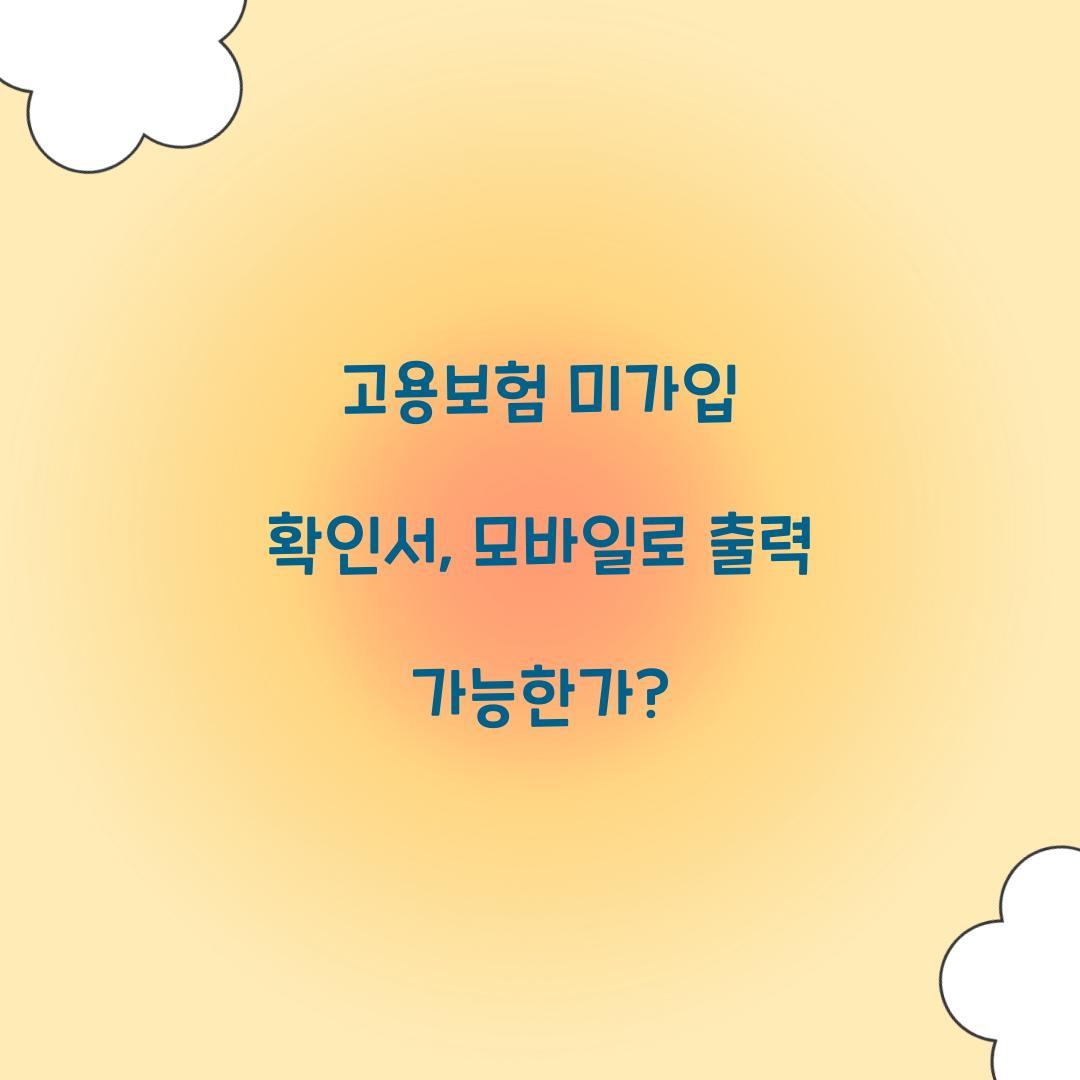 고용보험 미가입 확인서, 모바일로 출력 가능한가?