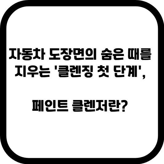자동차 도장면의 숨은 때를 지우는 '클렌징 첫 단계', 페인트 클렌저란?