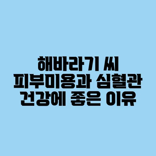 해바라기 씨 피부미용과 심혈관 건강에 좋은 이유