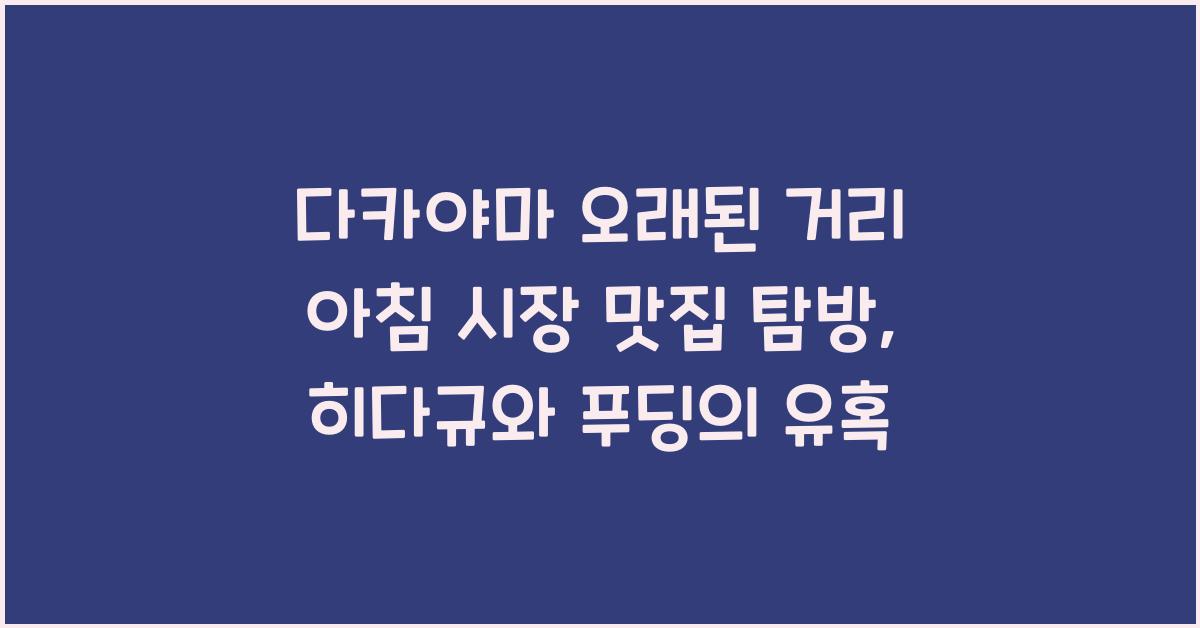 다카야마 오래된 거리 아침 시장 맛집