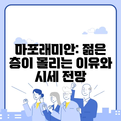 마포래미안: 젊은 층이 몰리는 이유와 시세 전망