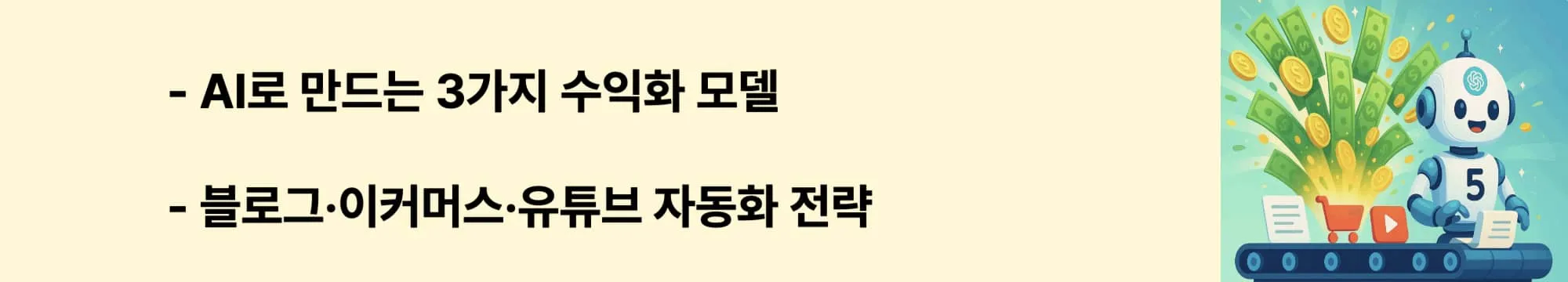 [AI로 만드는 3가지 수익화 모델 / 블로그&middot;이커머스&middot;유튜브 자동화 전략]이라는 문구가 포함된 웹배너 이미지. 이 이미지는 GPT-5 에이전트를 활용한 블로그&middot;이커머스&middot;유튜브 자동화 수익화 전략을 시각적으로 전달하며, 블로그의 AI 비즈니스 주제와 관련된 내용을 설명함 (AI monetization, GPT-5 automation strategies)