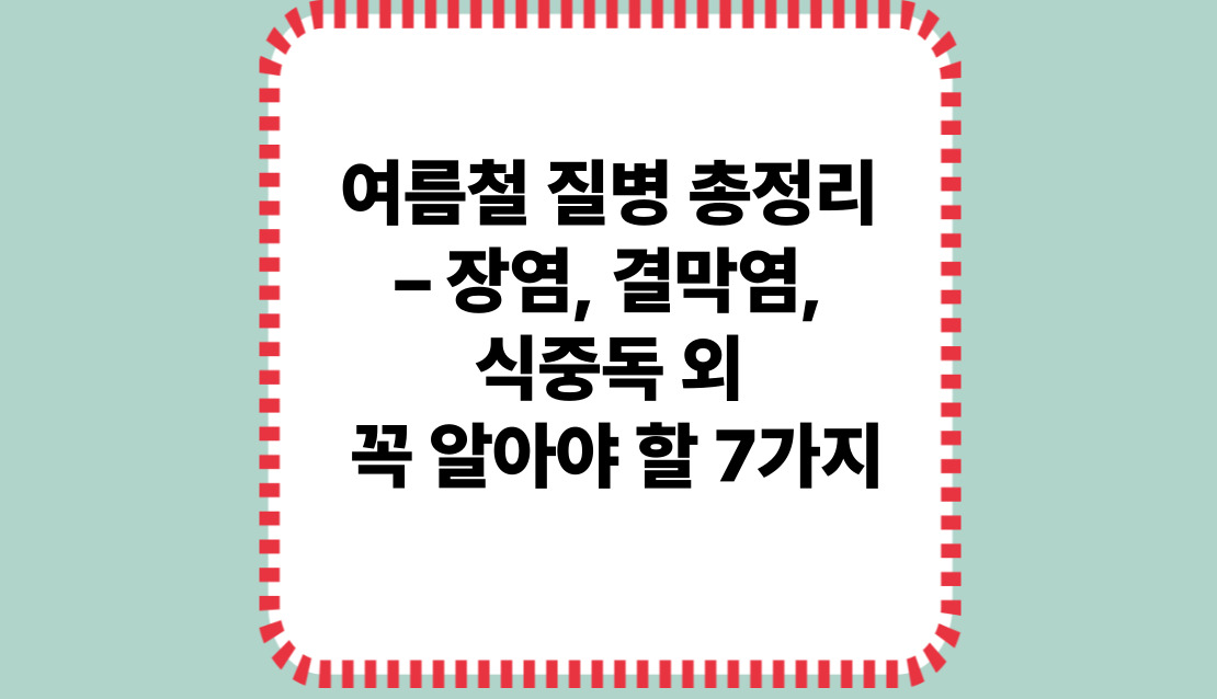 여름철 질병 총정리 – 장염, 결막염, 식중독 외 꼭 알아야 할 7가지