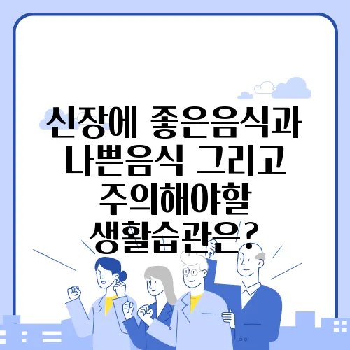 신장에 좋은음식과 나쁜음식 그리고 주의해야할 생활습관은?