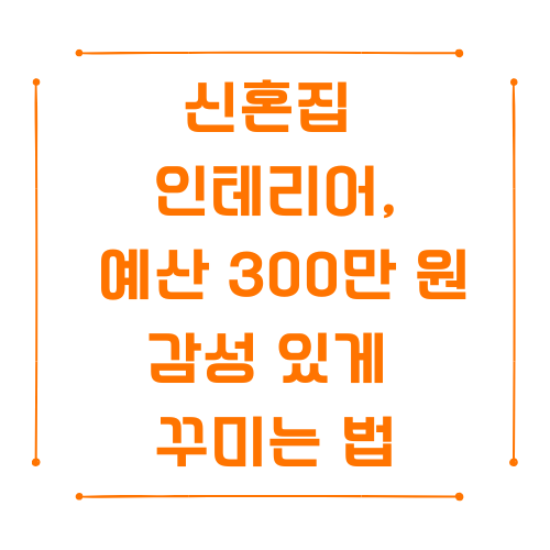 신혼집 인테리어, 예산 300만 원으로 감성 있게 꾸미는 법