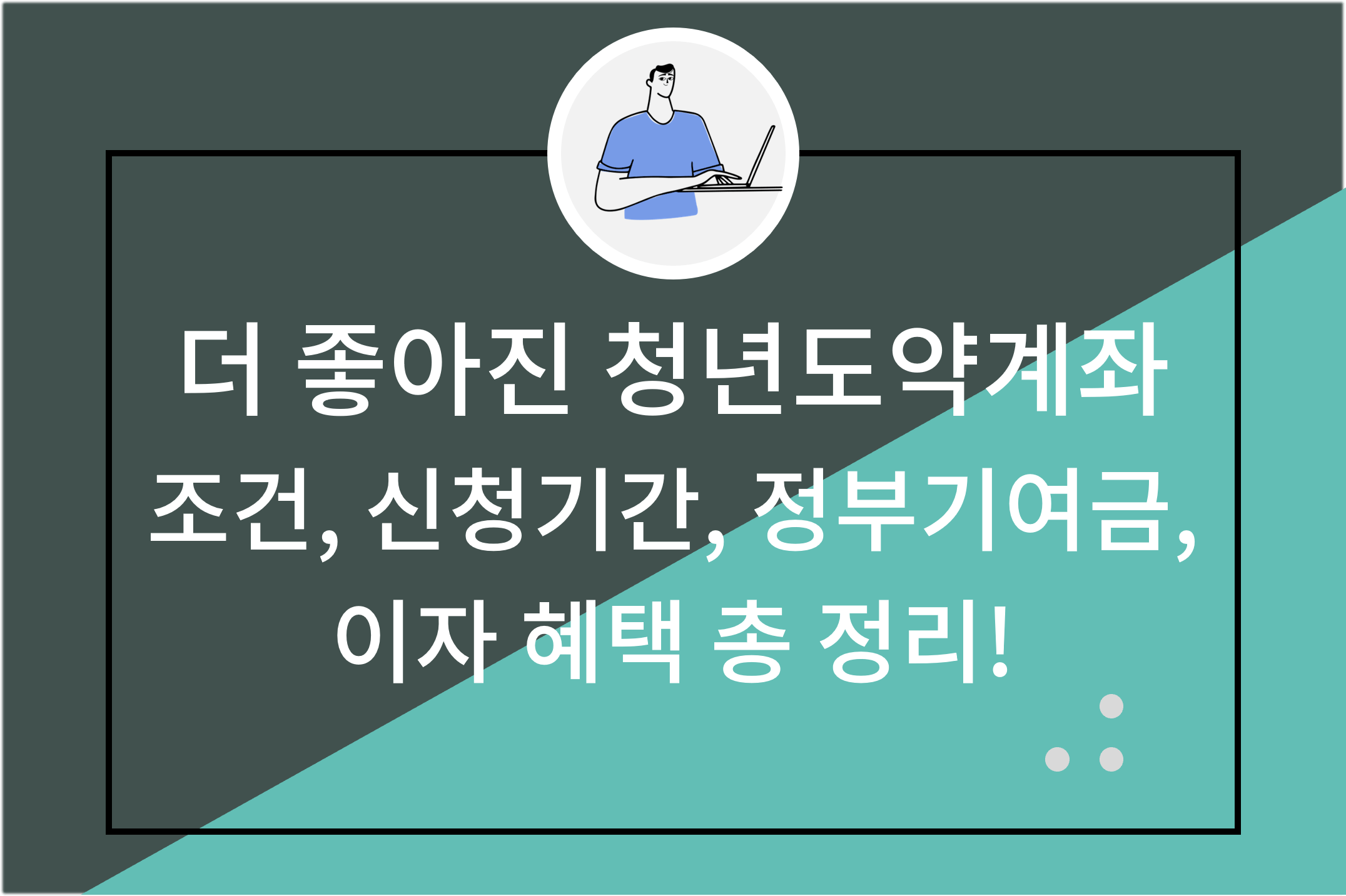 더 좋아진 청년도약계좌 조건 신청기간 정부기여금 이자 혜택 총정리!