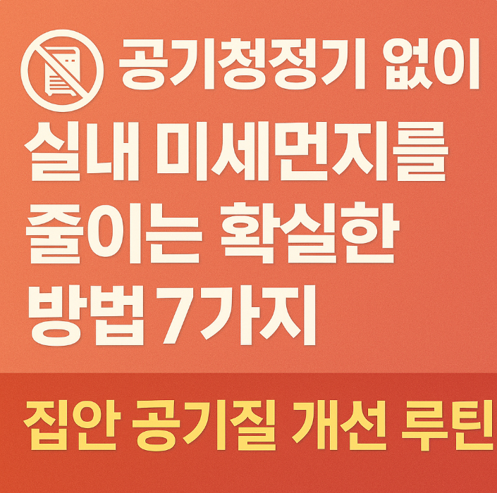 공기청정기 없이 실내 미세먼지를 줄이는 확실한 방법 7가지, 집안 공기질 개선 루틴