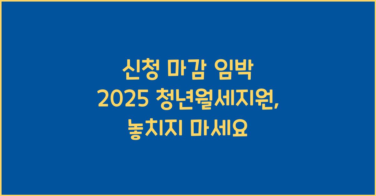 신청 마감 임박 2025 청년월세지원
