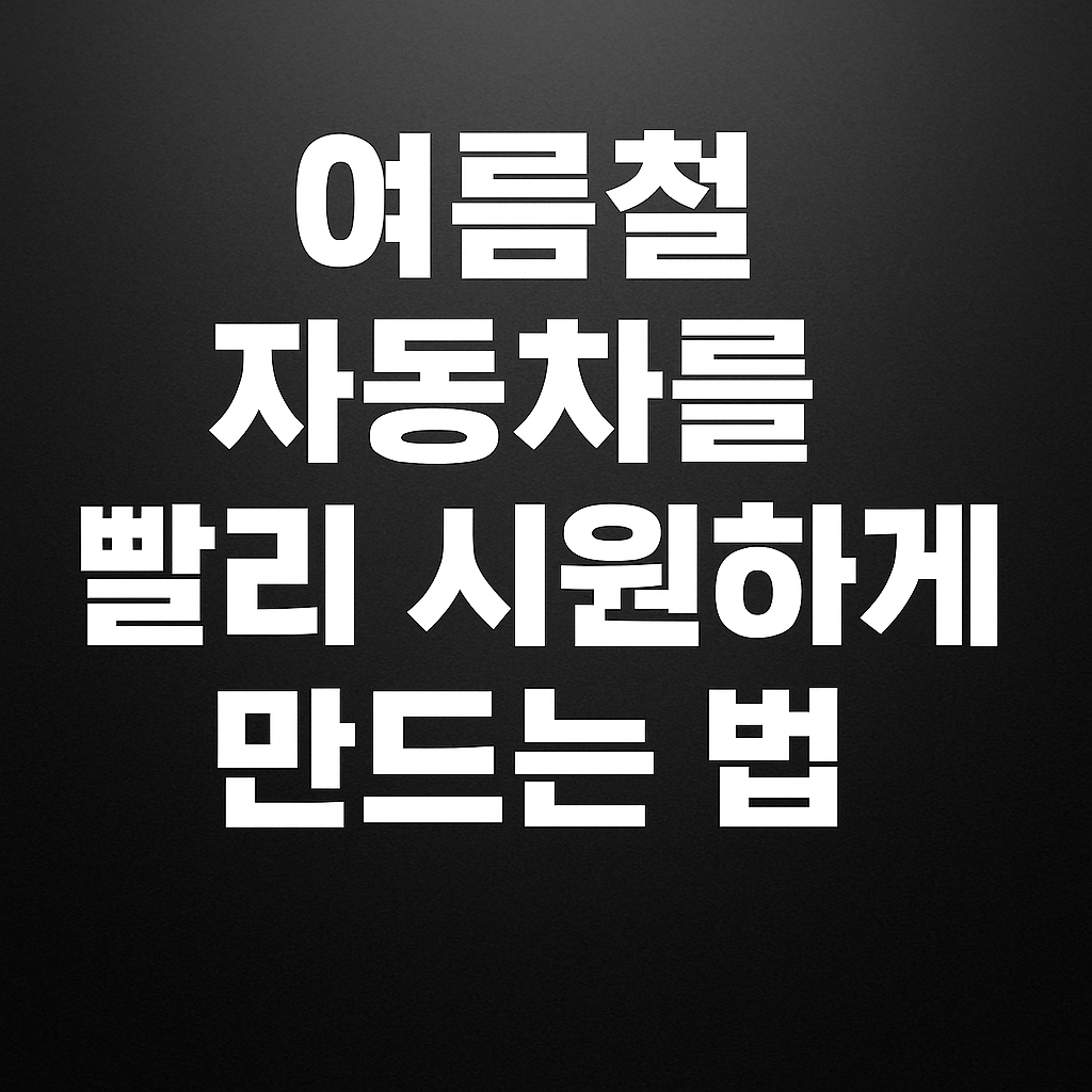 여름철 자동차 빠르게 시원하게 하는 방법 5단계