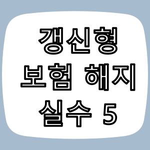 갱신형 보험 해지 시 가장 많이 하는 실수 TOP5