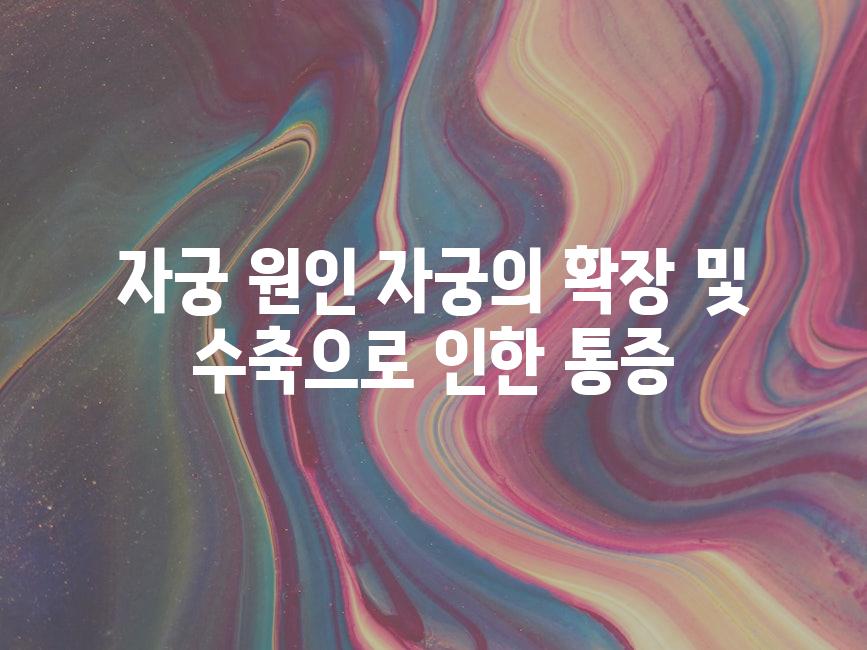 자궁 원인 자궁의 확장 및 수축으로 인한 통증
