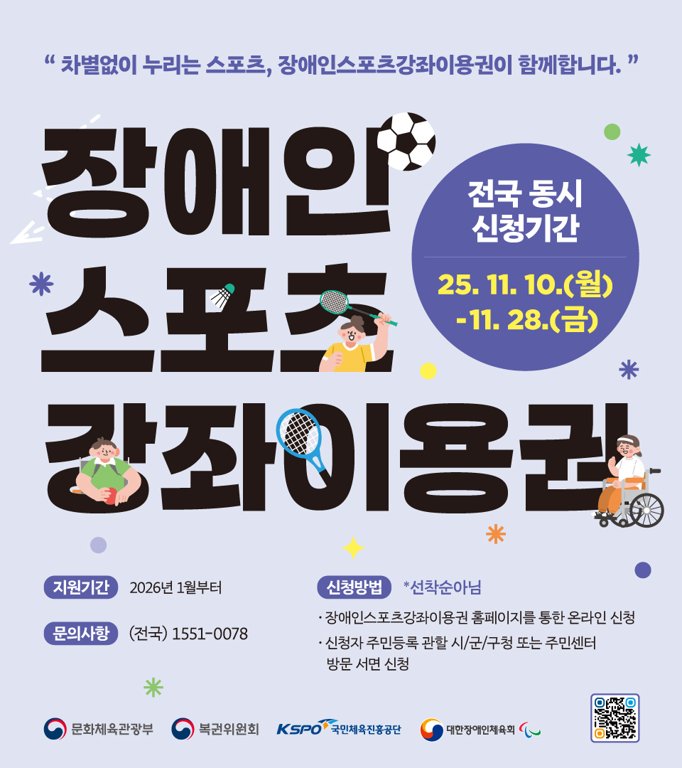 2025년 장애인스포츠강좌이용권 신청 안내 포스터. 차별 없이 즐기는 스포츠 참여를 위한 지원사업으로, 신청 기간은 2025년 11월 10일 월요일부터 11월 28일 금요일까지 전국 동시 진행됩니다. 지원 기간은 2026년 1월부터이며, 문의 전화는 전국 공통 1551-0078입니다. 신청 방법은 장애인스포츠강좌이용권 홈페이지 온라인 신청 또는 주민등록 관할 시&middot;군&middot;구청 및 주민센터 방문 서면 신청이 가능합니다. 문화체육관광부, 복권위원회, 국민체육진흥공단, 대한장애인체육회가 주관합니다. 포스터에는 휠체어 이용자와 배드민턴, 탁구, 축구 등 다양한 스포츠를 즐기는 장애인들이 그려져 있습니다.