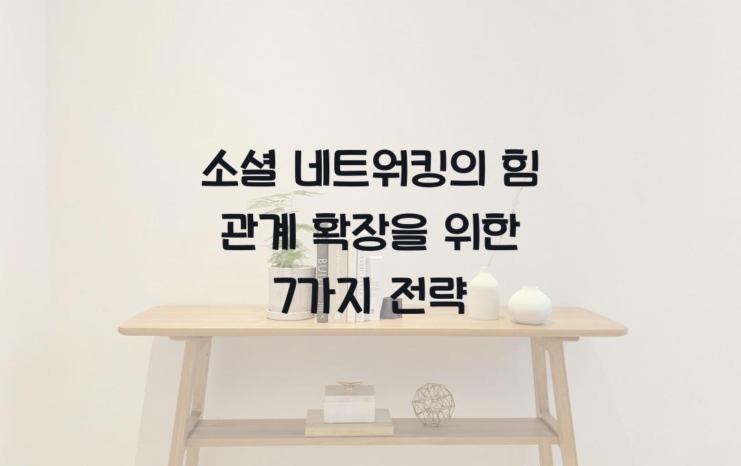 소셜 네트워킹의 힘! 인간관계를 넓히는 7가지 방법