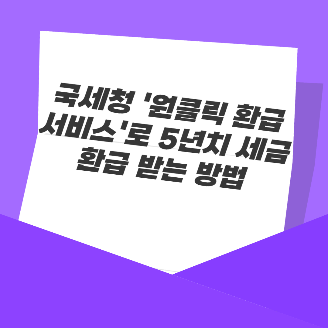 국세청 '원클릭 환급 서비스'로 5년치 세금 환급 받는 방법