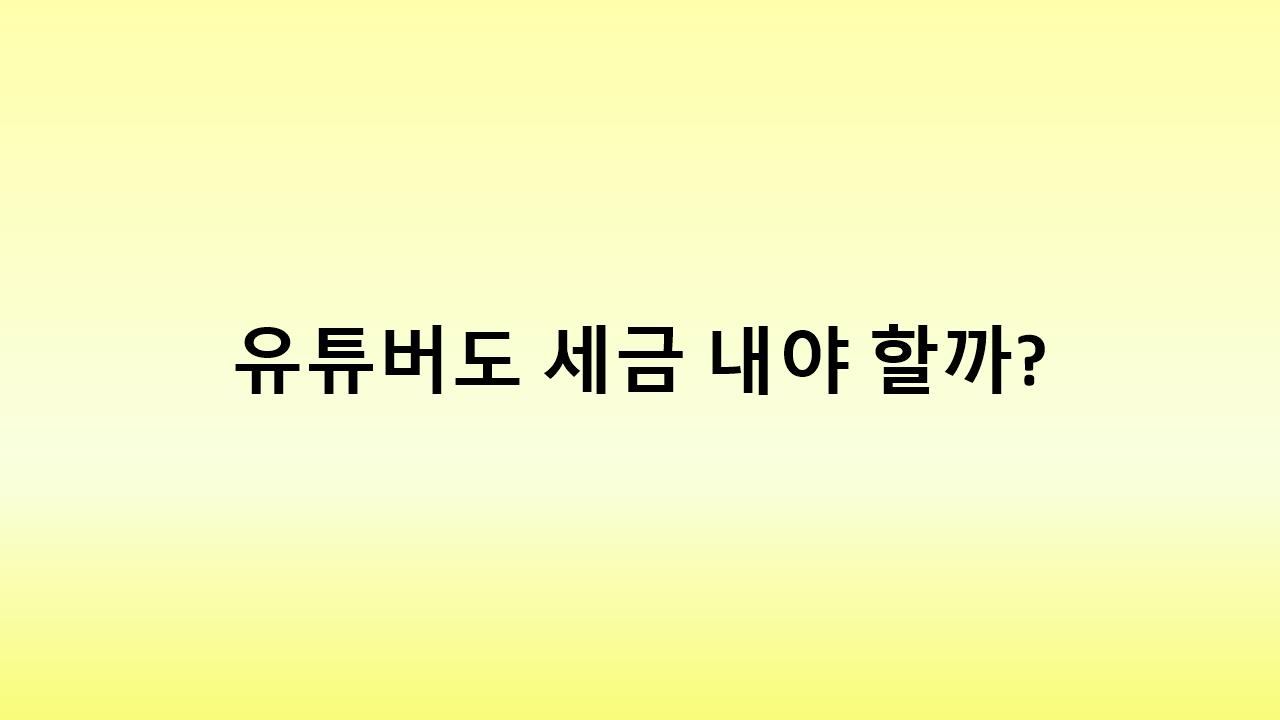 유튜브 수익 신고 안 하면 세금 폭탄? 올바른 신고 방법 총정리