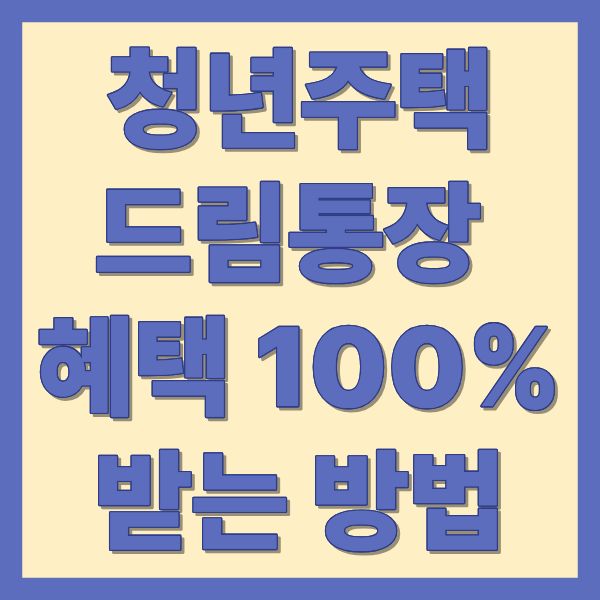 청년주택드림통장 혜택 100% 받는 방법